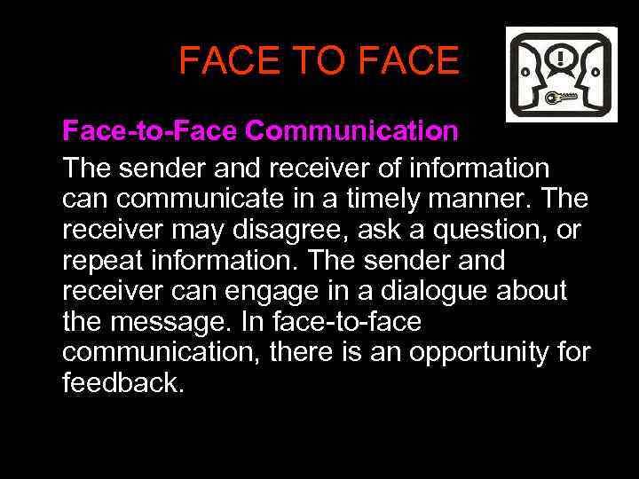 FACE TO FACE Face-to-Face Communication The sender and receiver of information can communicate in