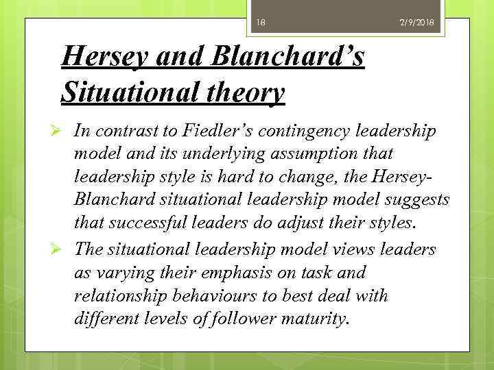 18 2/9/2018 Hersey and Blanchard’s Situational theory Ø In contrast to Fiedler’s contingency leadership