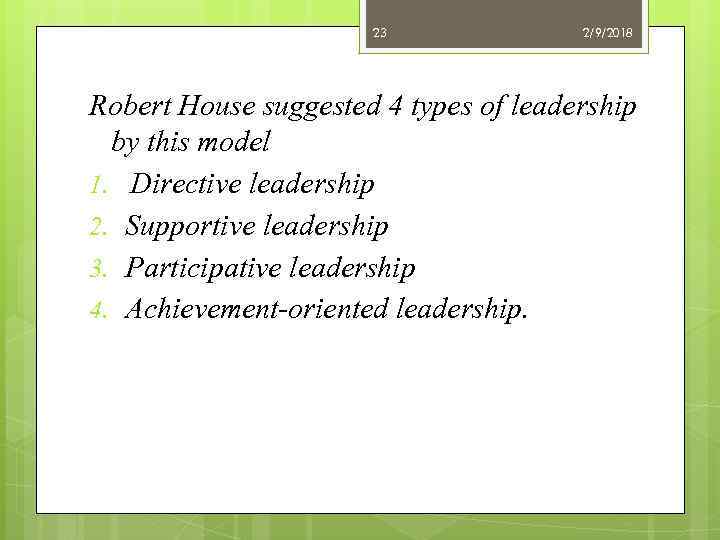 23 2/9/2018 Robert House suggested 4 types of leadership by this model 1. Directive