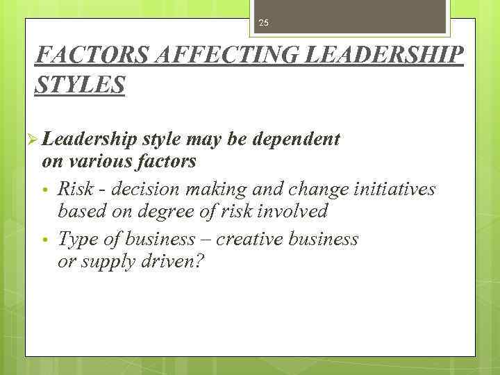 25 FACTORS AFFECTING LEADERSHIP STYLES Ø Leadership style may be dependent on various factors