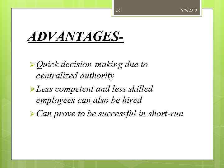 36 2/9/2018 ADVANTAGESØ Quick decision-making due to centralized authority Ø Less competent and less