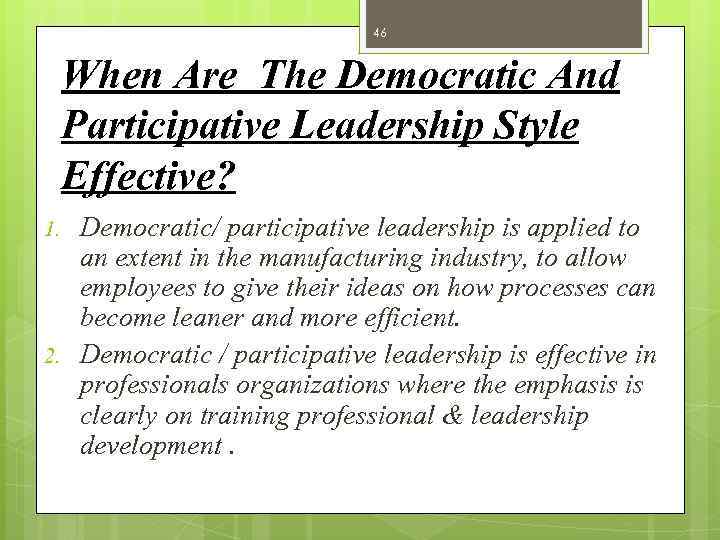 46 When Are The Democratic And Participative Leadership Style Effective? 1. 2. Democratic/ participative