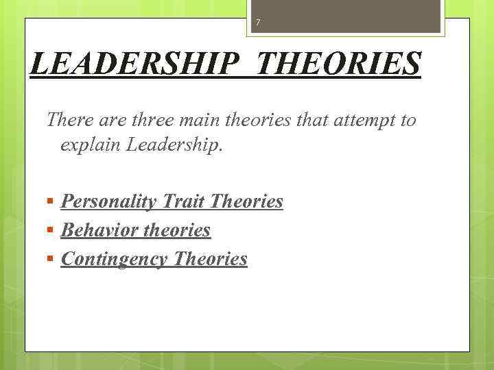 7 LEADERSHIP THEORIES There are three main theories that attempt to explain Leadership. §