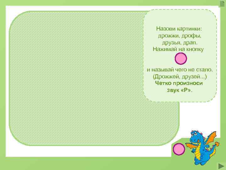 Назови картинки: дрожжи, дрофы, друзья, драп. Нажимай на кнопку и называй чего не стало.