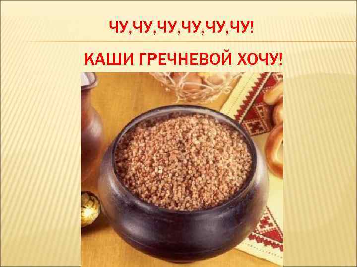 ЧУ, ЧУ, ЧУ, ЧУ! КАШИ ГРЕЧНЕВОЙ ХОЧУ! 