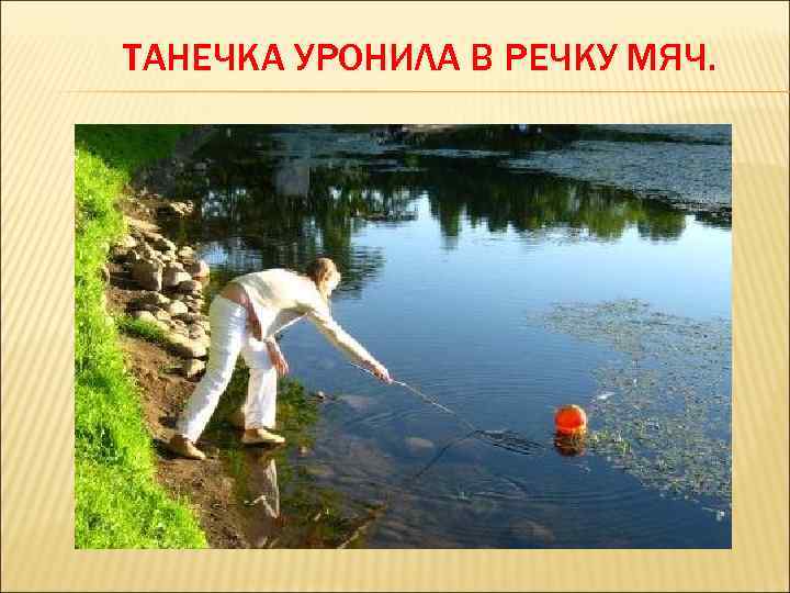 ТАНЕЧКА УРОНИЛА В РЕЧКУ МЯЧ. 