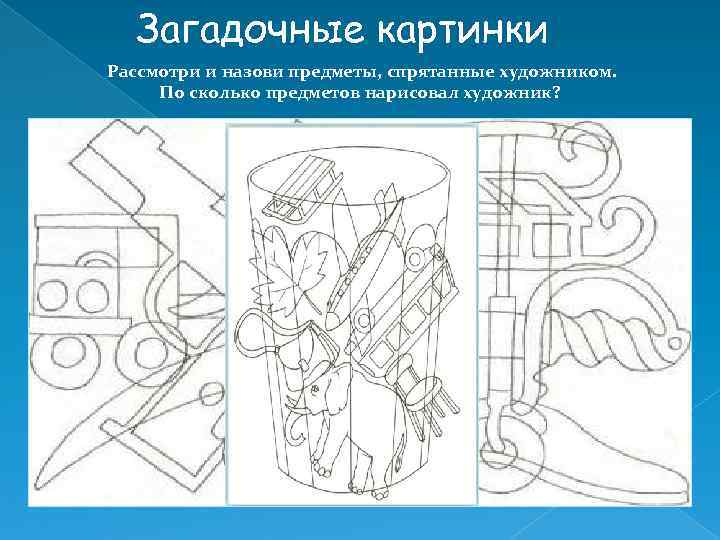 Загадочные картинки Рассмотри и назови предметы, спрятанные художником. По сколько предметов нарисовал художник? 