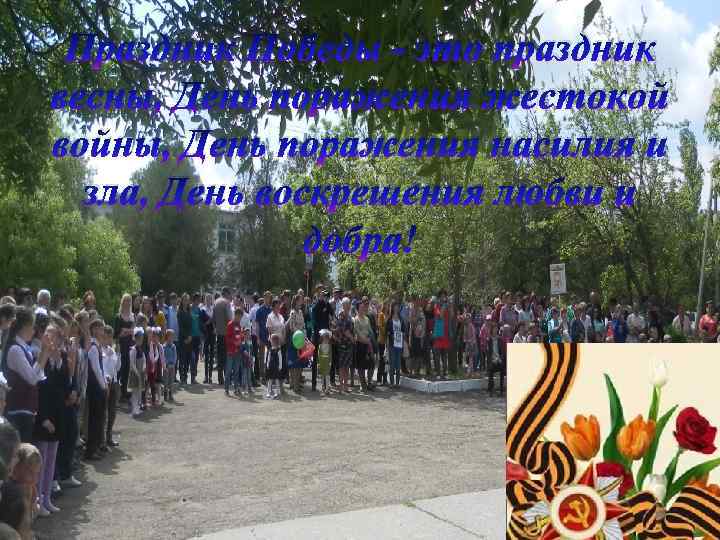 Праздник Победы - это праздник весны, День поражения жестокой войны, День поражения насилия и