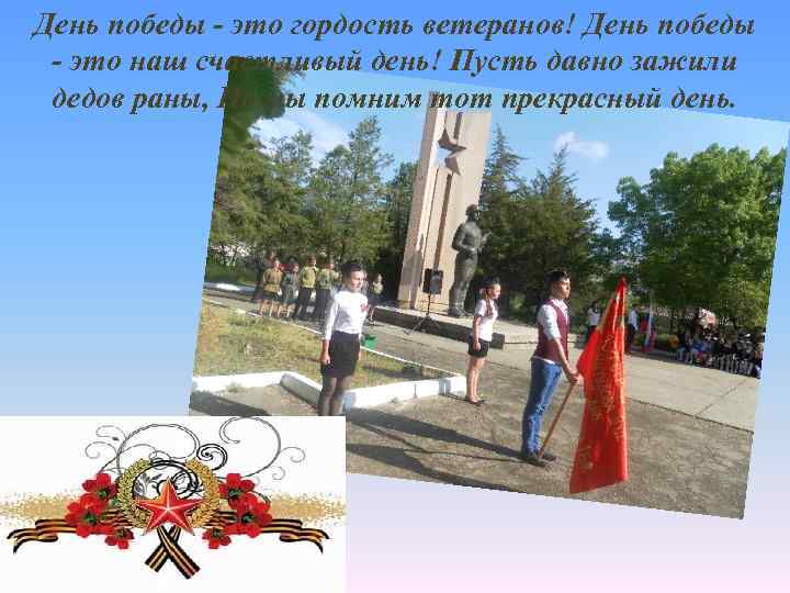 День победы - это гордость ветеранов! День победы - это наш счастливый день! Пусть