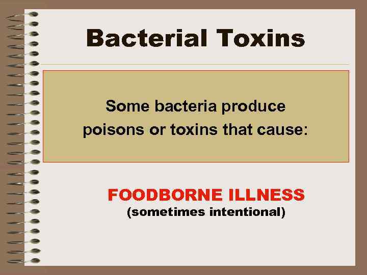 Bacterial Toxins Some bacteria produce poisons or toxins that cause: FOODBORNE ILLNESS (sometimes intentional)