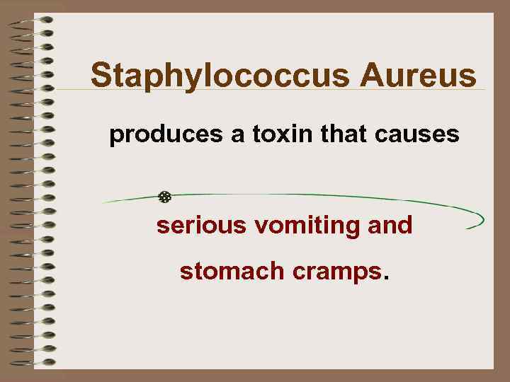 Staphylococcus Aureus produces a toxin that causes serious vomiting and stomach cramps. 