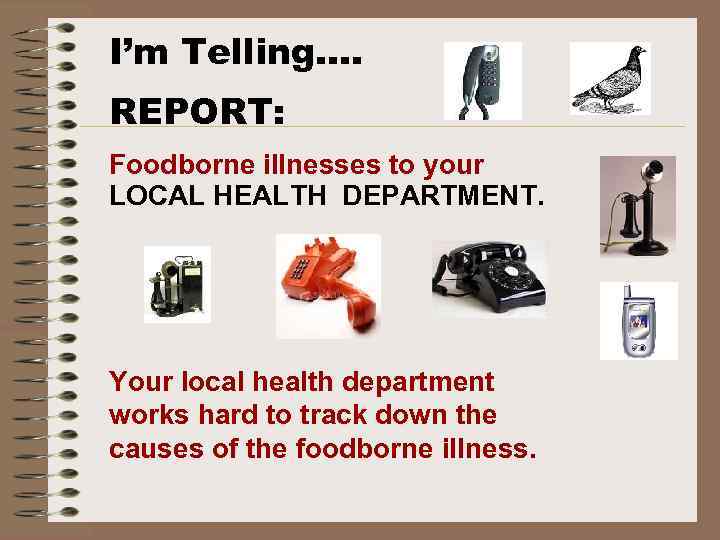 I’m Telling…. REPORT: Foodborne illnesses to your LOCAL HEALTH DEPARTMENT. Your local health department