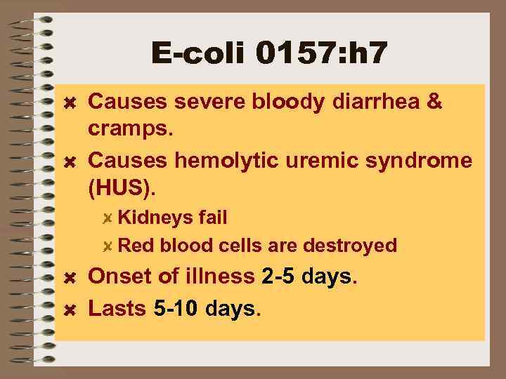 E-coli 0157: h 7 Causes severe bloody diarrhea & cramps. Causes hemolytic uremic syndrome