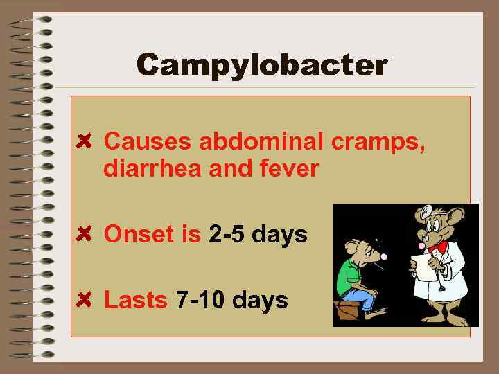 Campylobacter Causes abdominal cramps, diarrhea and fever Onset is 2 -5 days Lasts 7