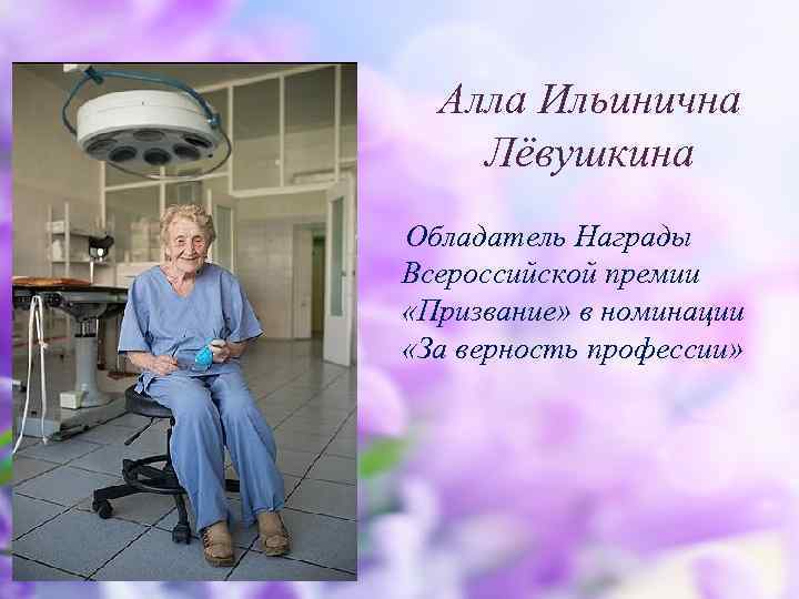 Алла Ильинична Лёвушкина Обладатель Награды Всероссийской премии «Призвание» в номинации «За верность профессии» 