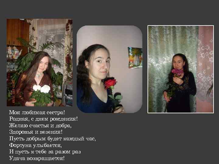 Моя любимая сестра! Родная, с днем рождения! Желаю счастья и добра, Здоровья и везения!