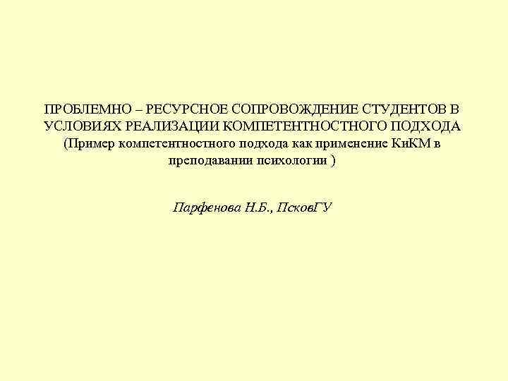 ПРОБЛЕМНО – РЕСУРСНОЕ СОПРОВОЖДЕНИЕ СТУДЕНТОВ В УСЛОВИЯХ РЕАЛИЗАЦИИ КОМПЕТЕНТНОСТНОГО ПОДХОДА (Пример компетентностного подхода как