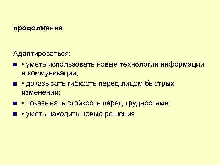 продолжение Адаптироваться: • уметь использовать новые технологии информации и коммуникации; • доказывать гибкость перед