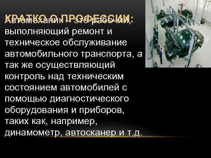КРАТКО О ПРОФЕССИИ: Автомеханик – это рабочий, выполняющий ремонт и техническое обслуживание автомобильного транспорта,