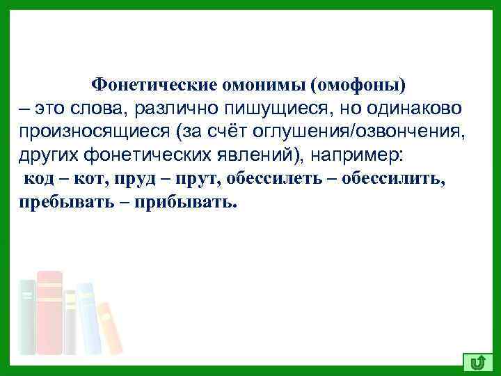 Фонетические омонимы (омофоны) – это слова, различно пишущиеся, но одинаково произносящиеся (за счёт оглушения/озвончения,