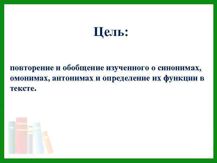 Цель: повторение и обобщение изученного о синонимах, омонимах, антонимах и определение их функции в