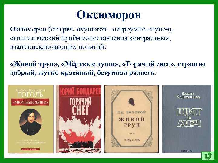Оксюморон (от греч. oxymoron - остроумно-глупое) – стилистический приём сопоставления контрастных, взаимоисключающих понятий: «Живой