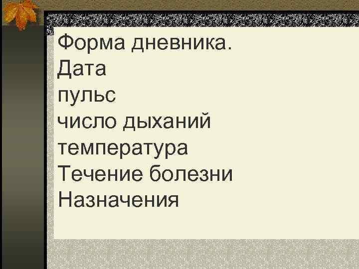 Форма дневника. Дата пульс число дыханий температура Течение болезни Назначения 