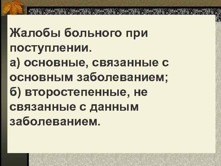 Жалобы больного при поступлении. а) основные, связанные с основным заболеванием; б) второстепенные, не связанные