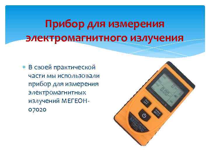 Прибор для измерения электромагнитного излучения В своей практической части мы использовали прибор для измерения