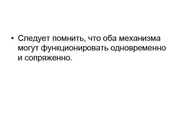  • Следует помнить, что оба механизма могут функционировать одновременно и сопряженно. 