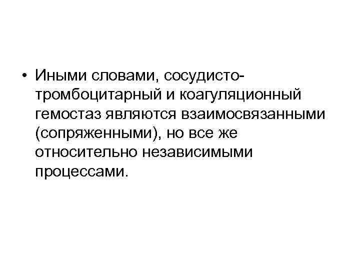  • Иными словами, сосудисто тромбоцитарный и коагуляционный гемостаз являются взаимосвязанными (сопряженными), но все