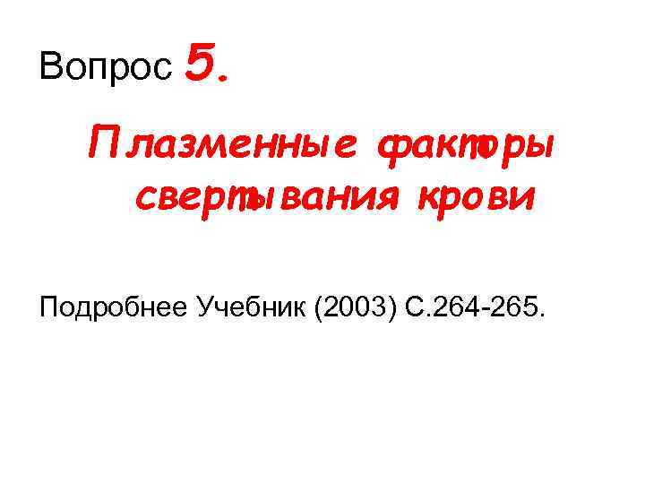 Вопрос 5. Плазменные факторы свертывания крови Подробнее Учебник (2003) С. 264 265. 