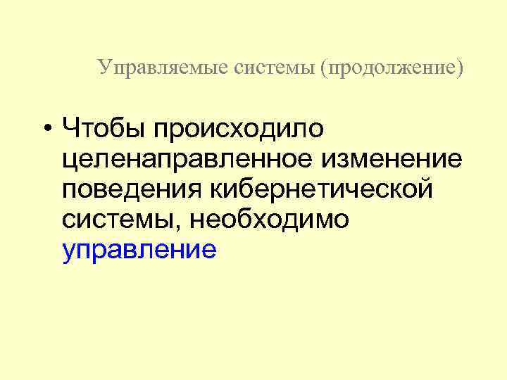 Управляемые системы (продолжение) • Чтобы происходило целенаправленное изменение поведения кибернетической системы, необходимо управление 