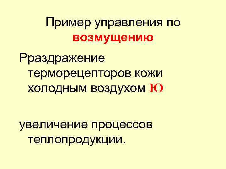 Пример управления по возмущению Рраздражение терморецепторов кожи холодным воздухом Ю увеличение процессов теплопродукции. 