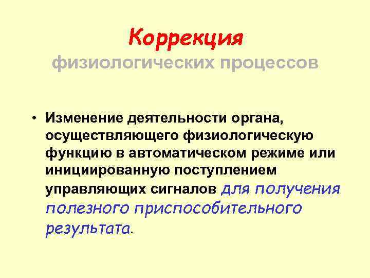 Коррекция физиологических процессов • Изменение деятельности органа, осуществляющего физиологическую функцию в автоматическом режиме или