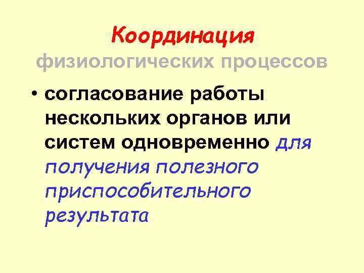 Координация физиологических процессов • согласование работы нескольких органов или систем одновременно для получения полезного