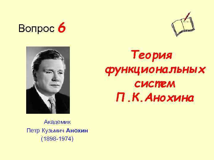 Вопрос 6 Теория функциональных систем П. К. Анохина Академик Петр Кузьмич Анохин (1898 -1974)