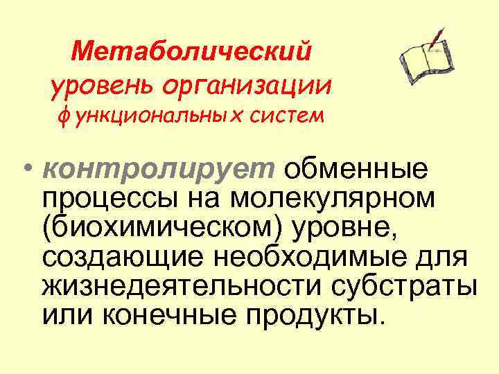 Метаболический уровень организации функциональных систем • контролирует обменные процессы на молекулярном (биохимическом) уровне, создающие