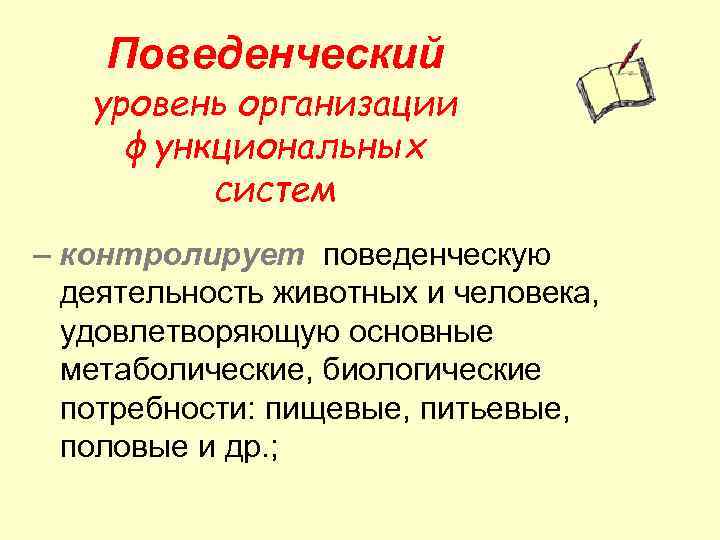 Поведенческий уровень организации функциональных систем – контролирует поведенческую деятельность животных и человека, удовлетворяющую основные