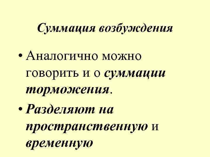 Суммация возбуждения • Аналогично можно говорить и о суммации торможения. • Разделяют на пространственную