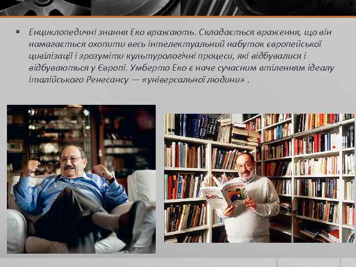 § Енциклопедичні знання Еко вражають. Складається враження, що він намагається охопити весь інтелектуальний набуток