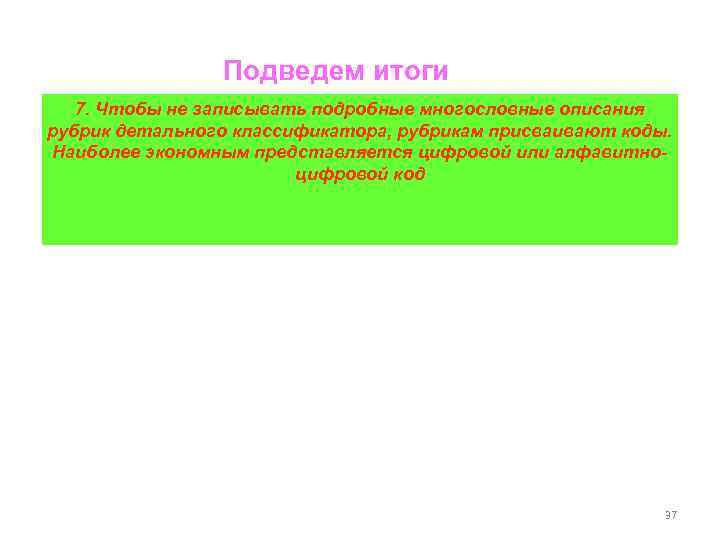 Подведем итоги 7. Чтобы не записывать подробные многословные описания рубрик детального классификатора, рубрикам присваивают