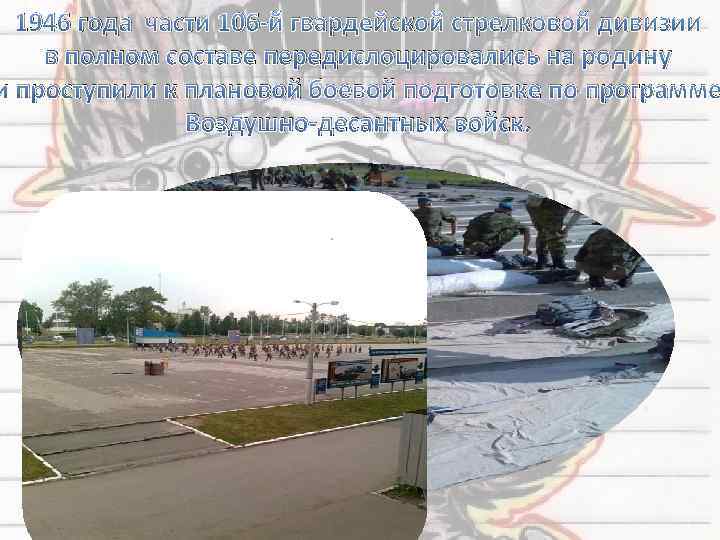 1946 года части 106 -й гвардейской стрелковой дивизии в полном составе передислоцировались на родину