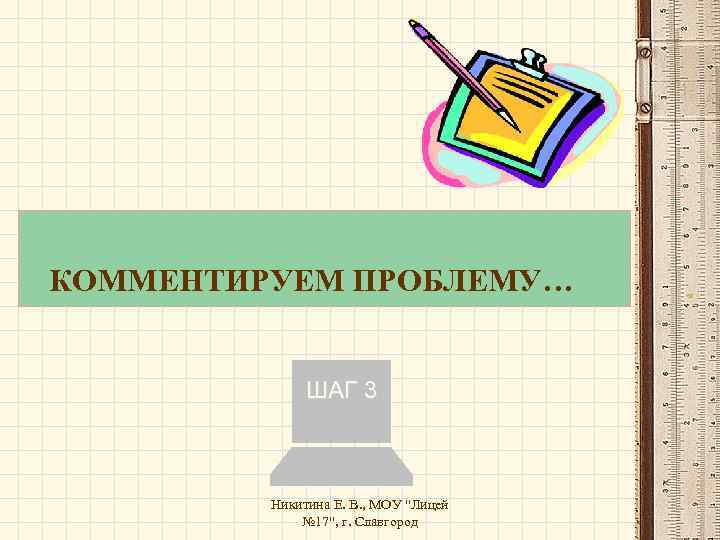 КОММЕНТИРУЕМ ПРОБЛЕМУ… ШАГ 3 Никитина Е. В. , МОУ 