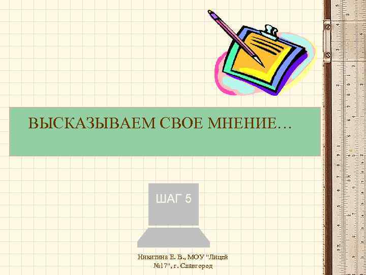 ВЫСКАЗЫВАЕМ СВОЕ МНЕНИЕ… ШАГ 5 Никитина Е. В. , МОУ 