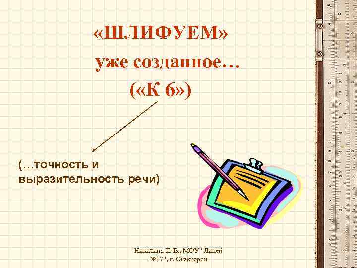  «ШЛИФУЕМ» уже созданное… ( «К 6» ) (…точность и выразительность речи) Никитина Е.