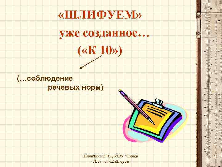  «ШЛИФУЕМ» уже созданное… ( «К 10» ) (…соблюдение речевых норм) Никитина Е. В.