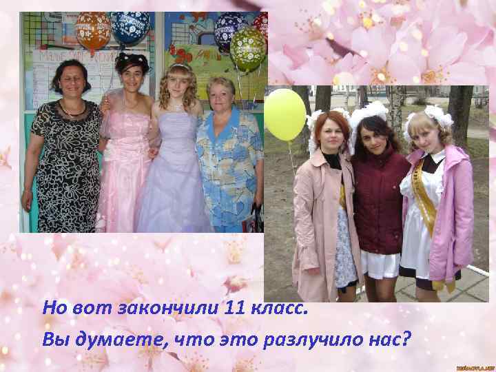 Но вот закончили 11 класс. Вы думаете, что это разлучило нас? 