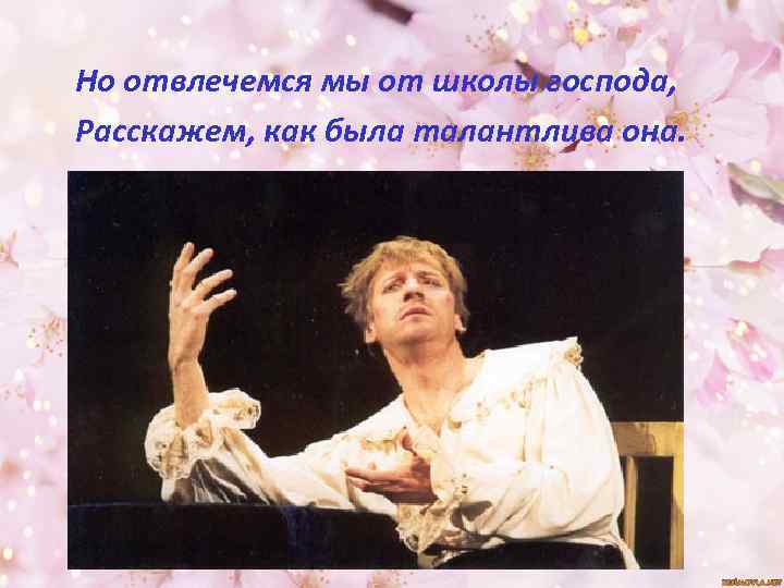 Но отвлечемся мы от школы господа, Расскажем, как была талантлива она. 