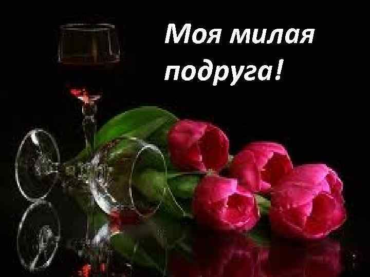 Моя милая подруга! 